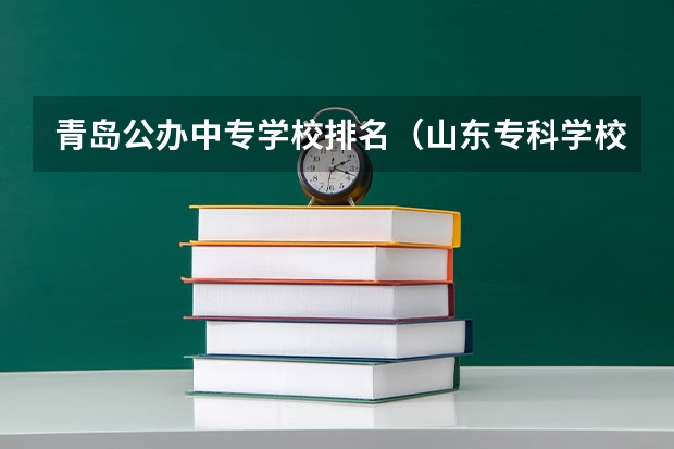 青岛公办中专学校排名（山东专科学校排名公办）