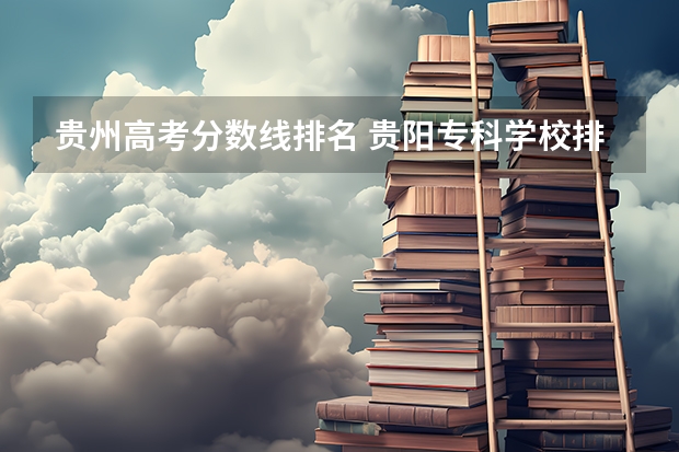 贵州高考分数线排名 贵阳专科学校排名及分数线