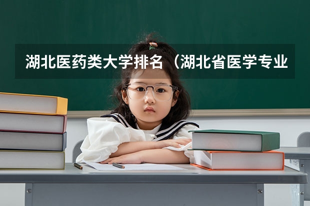 湖北医药类大学排名（湖北省医学专业大学排名）