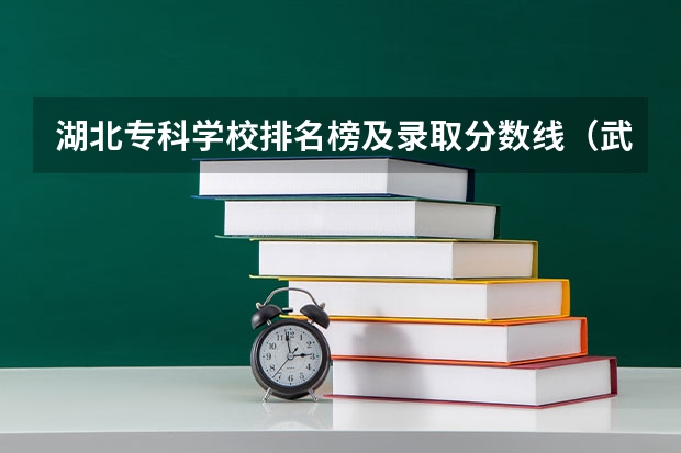 湖北专科学校排名榜及录取分数线（武汉公办专科学校排名及分数线）