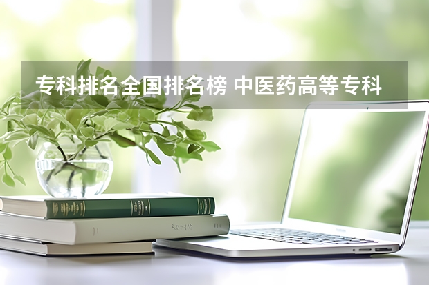 专科排名全国排名榜 中医药高等专科学校排名