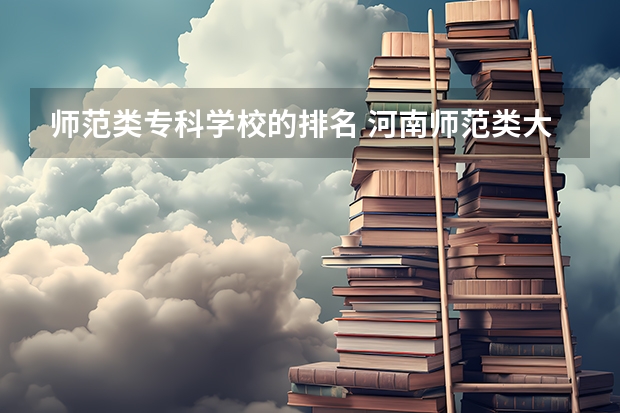 师范类专科学校的排名 河南师范类大专排名