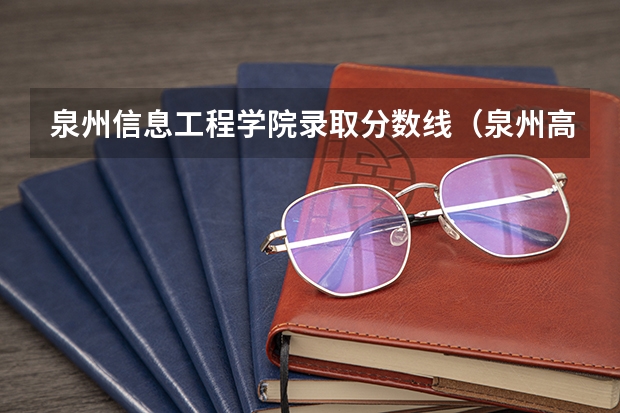 泉州信息工程学院录取分数线（泉州高级枝工学校永春校区录取分数线）