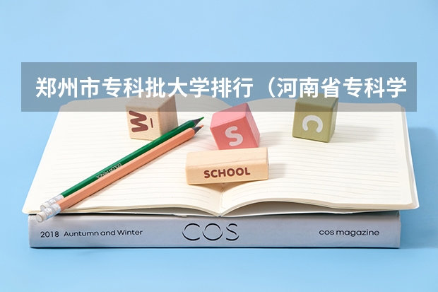 郑州市专科批大学排行(河南省专科学校排名榜(河南省专科学校排名榜前十))