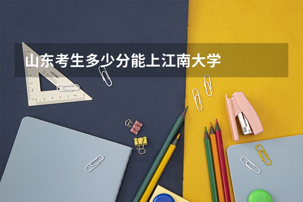 山东考生多少分能上江南大学