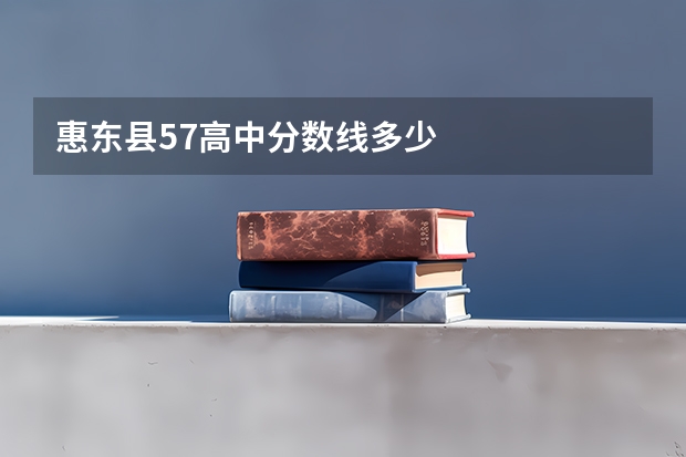 惠东县57高中分数线多少