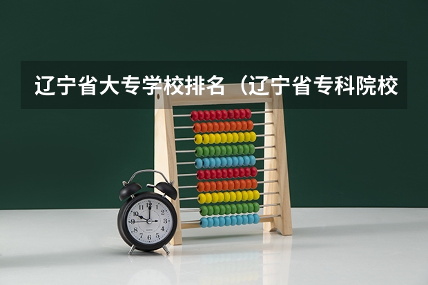 辽宁省大专学校排名（辽宁省专科院校排名）
