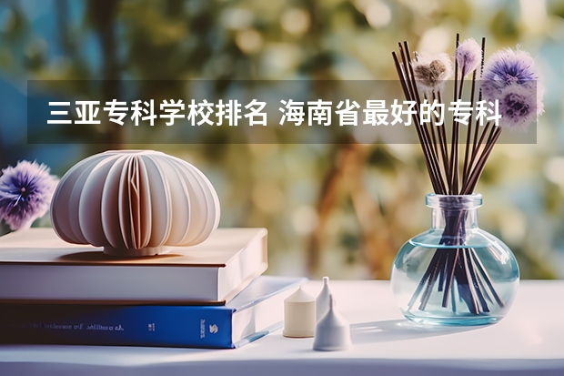 三亚专科学校排名 海南省最好的专科学校