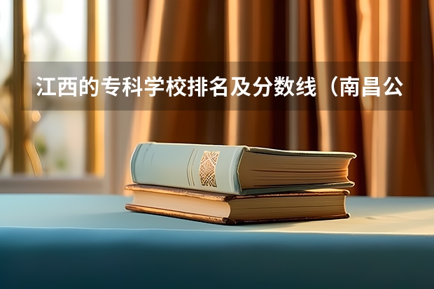 江西的专科学校排名及分数线（南昌公办大专学校排名）