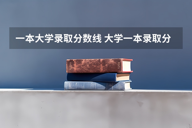 一本大学录取分数线 大学一本录取分数线