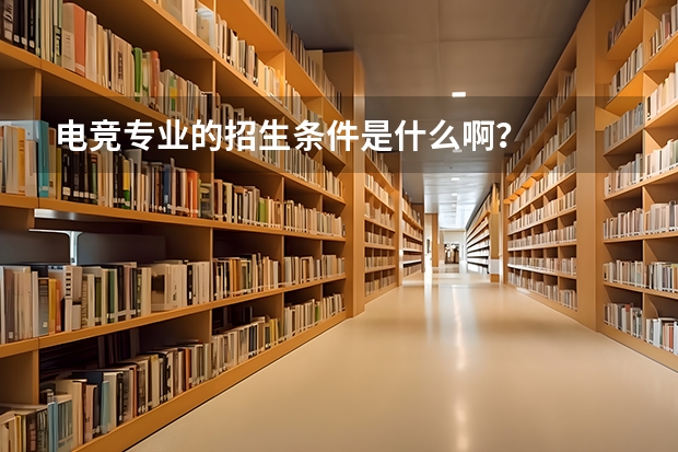电竞专业的招生条件是什么啊?