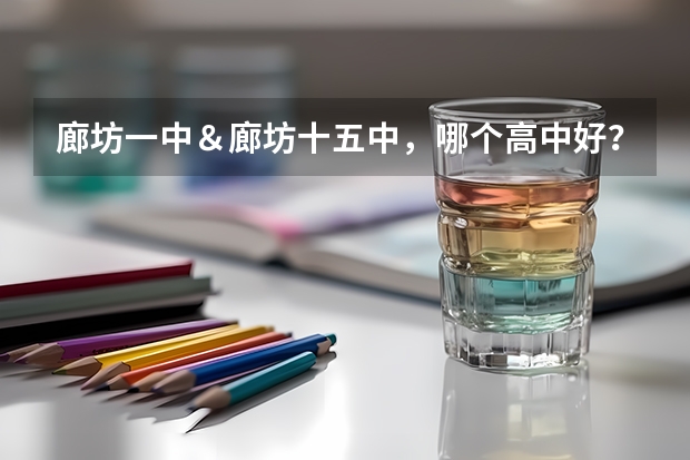 廊坊一中＆廊坊十五中，哪个高中好？哪个学校录取分数线高？