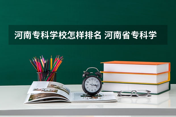 河南专科学校怎样排名 河南省专科学校排名榜（河南省专科学校排名榜前十）