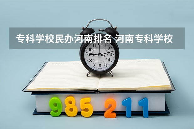 专科学校民办河南排名 河南专科学校排名