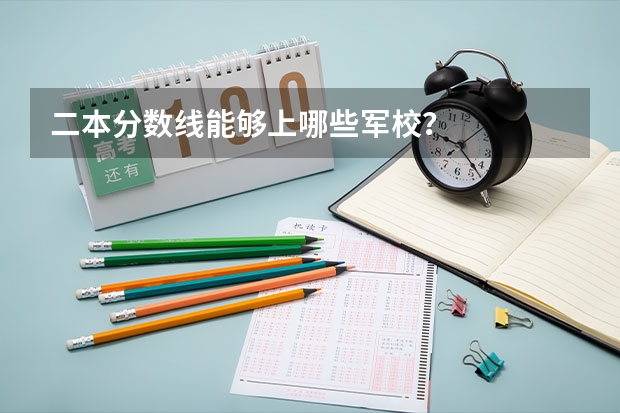二本分数线能够上哪些军校？