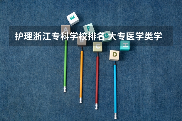 护理浙江专科学校排名 大专医学类学校排名