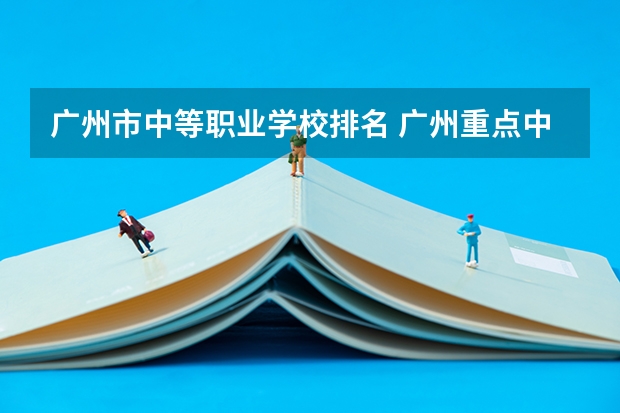 广州市中等职业学校排名 广州重点中专学校前十名