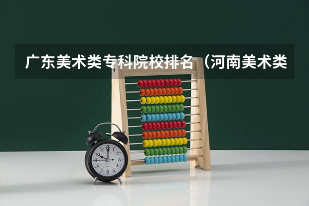 广东美术类专科院校排名（河南美术类专科学校排名）