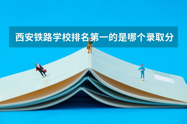 西安铁路学校排名第一的是哪个录取分数线多少?