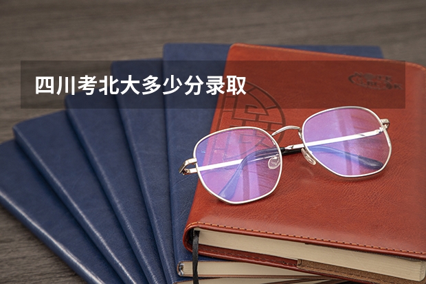 四川考北大多少分录取
