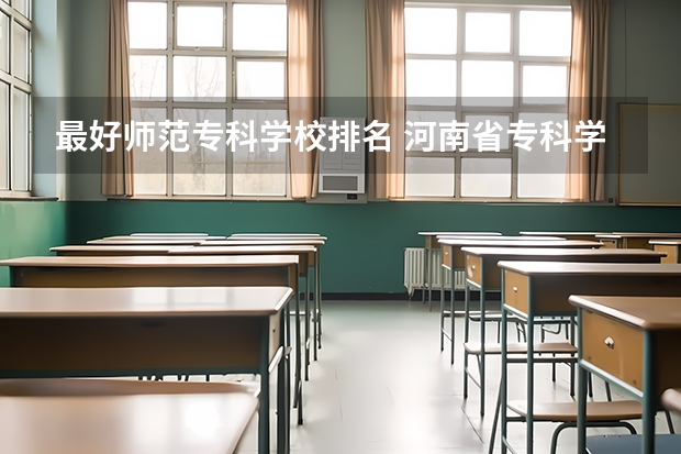 最好师范专科学校排名 河南省专科学校排名榜（河南省专科学校排名榜前十）