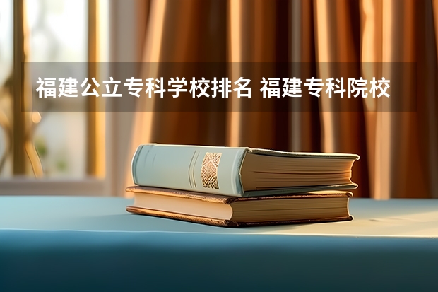 福建公立专科学校排名 福建专科院校排名最新排行榜