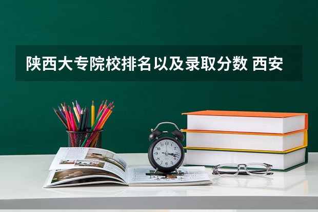 陕西大专院校排名以及录取分数 西安大专职业学校排名大全