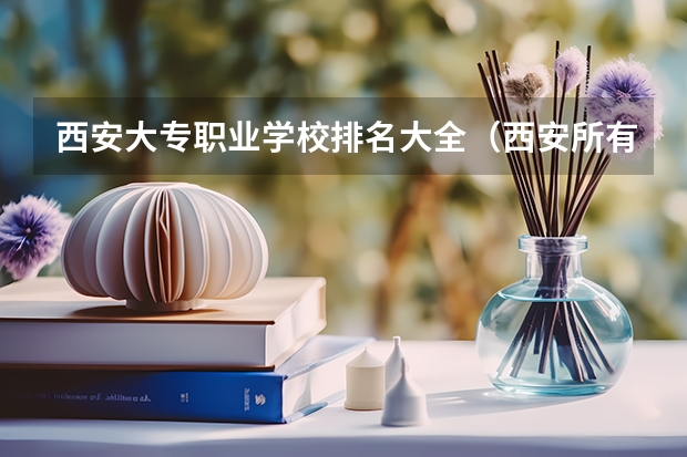 西安大专职业学校排名大全（西安所有专科学校排名）