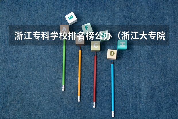 浙江专科学校排名榜公办（浙江大专院校排名公办）
