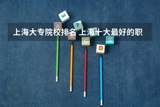 上海大专院校排名 上海十大最好的职业学校