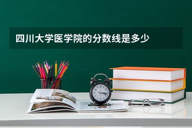 四川大学医学院的分数线是多少