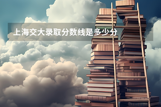 上海交大录取分数线是多少分