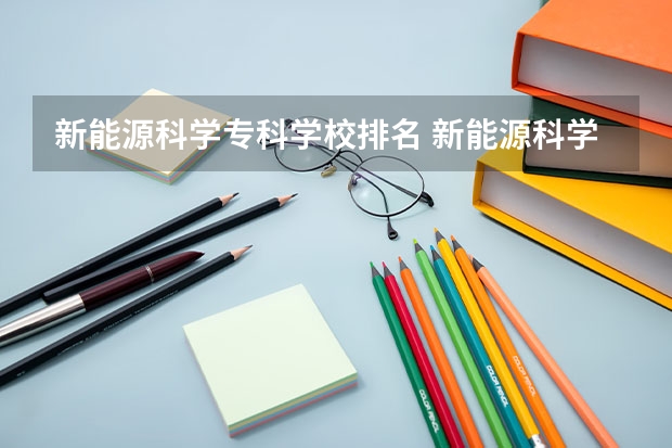 新能源科学专科学校排名 新能源科学与工程专业大学排名