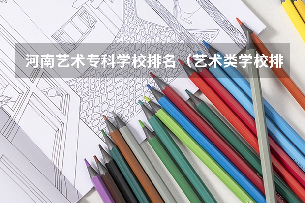 河南艺术专科学校排名（艺术类学校排名）