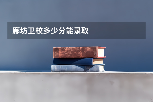 廊坊卫校多少分能录取