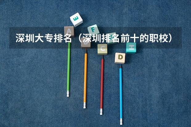深圳大专排名（深圳排名前十的职校）