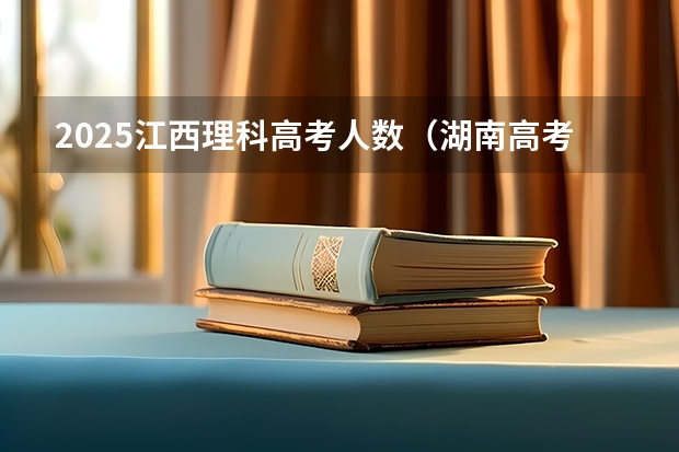 2025江西理科高考人数（湖南高考是3+3还是3+1+2模式？）