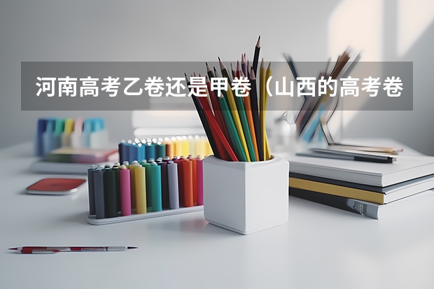 河南高考乙卷还是甲卷（山西的高考卷是几卷）