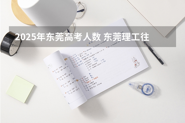 2025年东莞高考人数 东莞理工往届计算机及应用分数线