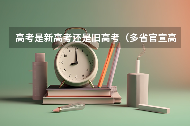 高考是新高考还是旧高考（多省官宣高考将实行“3+1+2”模式）