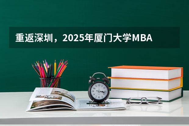 重返深圳，2025年厦门大学MBA招生启动（附2024年厦门大学MBA录取数据分析）林晨陪你考研（2025年入学厦门大学MBA提前面试攻略预面试申请流程）