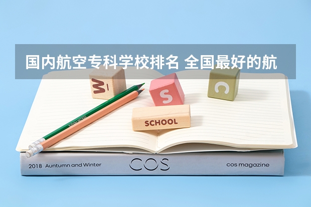 国内航空专科学校排名 全国最好的航空大专学校