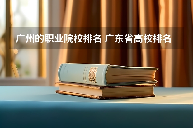 广州的职业院校排名 广东省高校排名（广东省高校排名榜） 广州高职学校排名榜