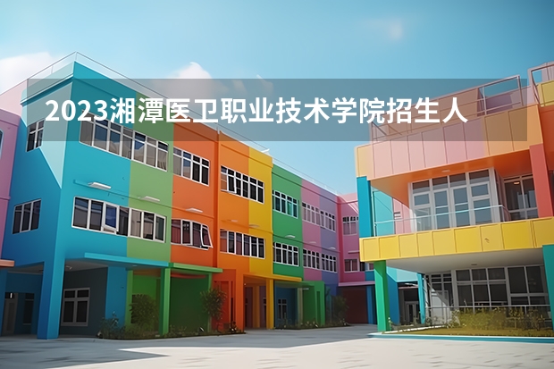 2023湘潭医卫职业技术学院招生人数有多少