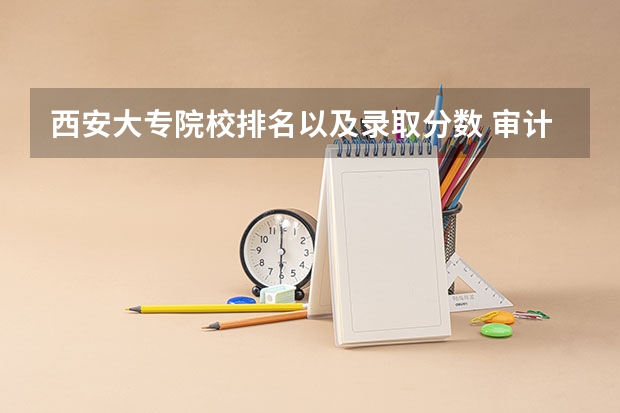 西安大专院校排名以及录取分数 审计学大学排名 西安大专院校排名榜