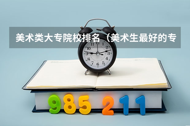 美术类大专院校排名（美术生最好的专科学校？）