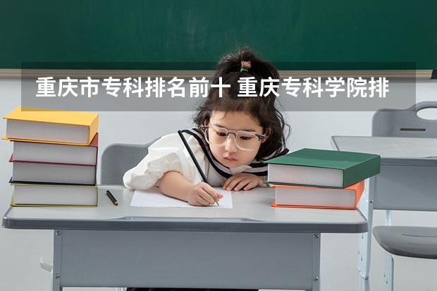 重庆市专科排名前十 重庆专科学院排行 重庆专科排名