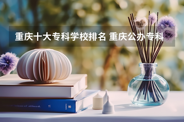重庆十大专科学校排名 重庆公办专科学校排名前十 重庆专科排名