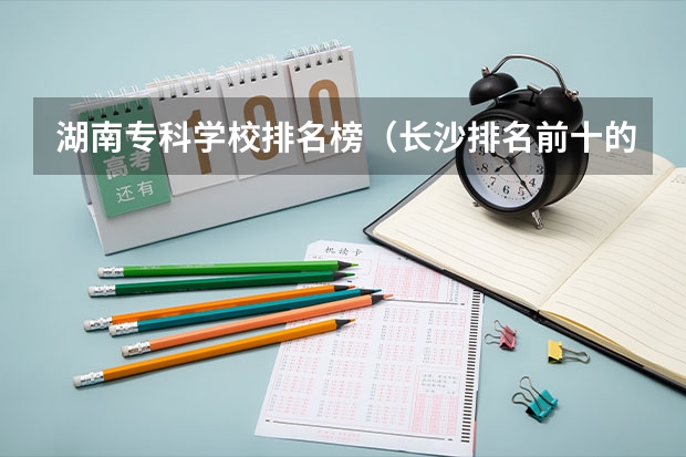 湖南专科学校排名榜（长沙排名前十的职业学校）
