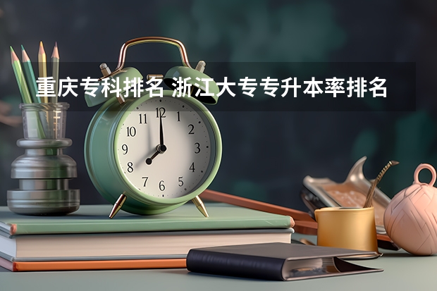 重庆专科排名 浙江大专专升本率排名 专科学校排名榜全国